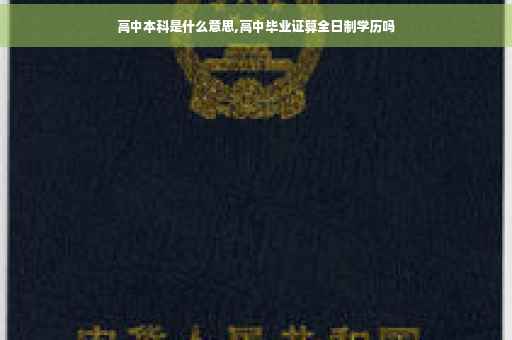 高中本科是什么意思,高中毕业证算全日制学历吗
