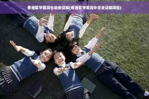 香港留学要高中毕业证嘛(香港留学要高中毕业证嘛现在)
