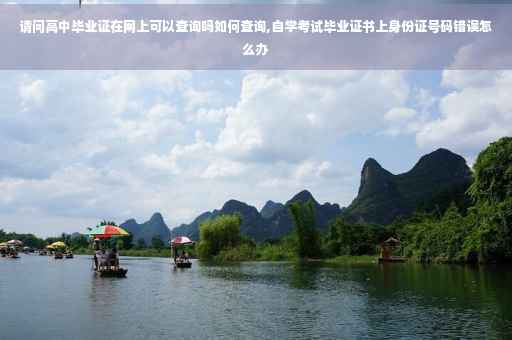 请问高中毕业证在网上可以查询吗如何查询,自学考试毕业证书上身份证号码错误怎么办