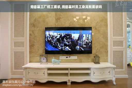肯德基工厂招工要求,肯德基对员工身高有要求吗