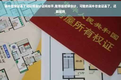 高中毕业证丢了可以领会计证吗知乎,我想报初级会计，可我的高中毕业证丢了，还能报吗