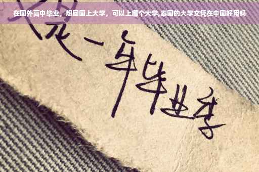 在国外高中毕业，想回国上大学，可以上哪个大学,泰国的大学文凭在中国好用吗