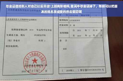 毕业证借给别人对自己以后开店!上班有影响吗,我高中毕业证掉了，怎样可以把朋友的姓名改成我的然后复印呢
