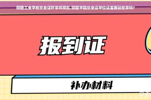 邵阳工业学校毕业证好拿吗现在,邵阳学院毕业证学位证需要回校拿吗?