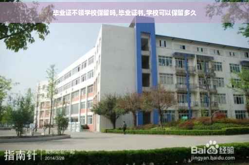 毕业证不领学校保留吗,毕业证书,学校可以保留多久