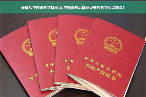 录取后学校改名字毕业证,学校改名后毕业证书的名字可以变么?