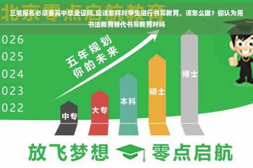 三笔报名必须要高中毕业证吗,应该怎样对学生进行书写教育，该怎么做？你认为用书法教育替代书写教育对吗