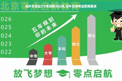 高中毕业证2寸免冠照可以吗,高中合格考试照相要求