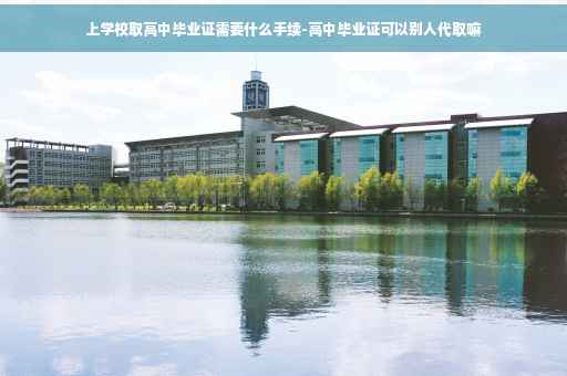 上学校取高中毕业证需要什么手续-高中毕业证可以别人代取嘛