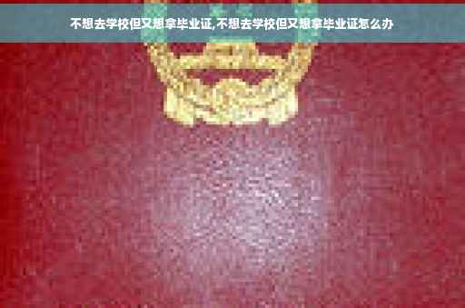 不想去学校但又想拿毕业证,不想去学校但又想拿毕业证怎么办