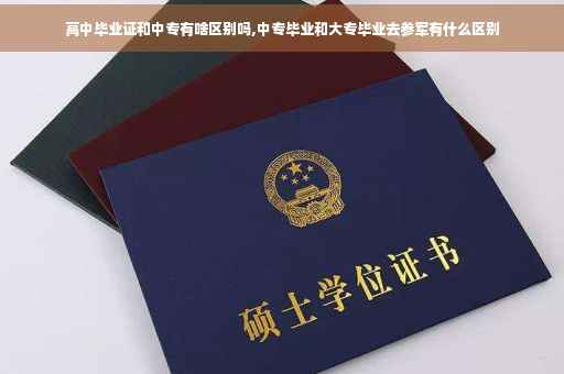 高中毕业证和中专有啥区别吗,中专毕业和大专毕业去参军有什么区别