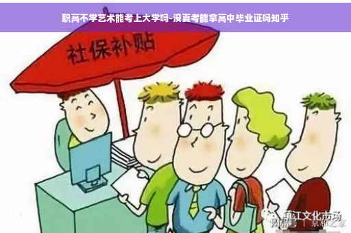 职高不学艺术能考上大学吗-没夏考能拿高中毕业证吗知乎