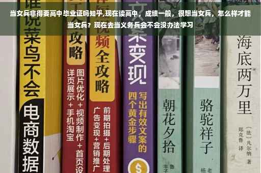 当女兵非得要高中毕业证吗知乎,现在读高中，成绩一般，很想当女兵，怎么样才能当女兵？现在去当义务兵会不会没办法学习