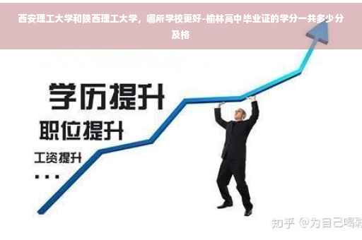 西安理工大学和陕西理工大学，哪所学校更好-榆林高中毕业证的学分一共多少分及格
