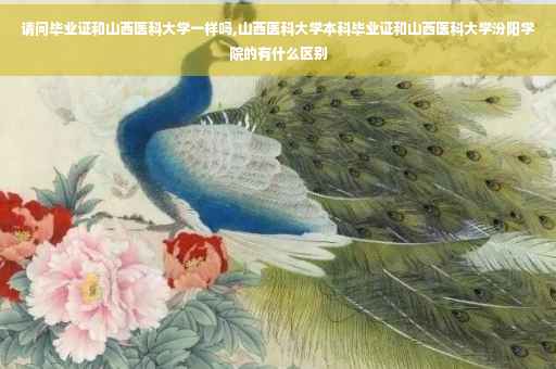 请问毕业证和山西医科大学一样吗,山西医科大学本科毕业证和山西医科大学汾阳学院的有什么区别