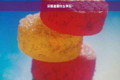 牙医需要什么学历-