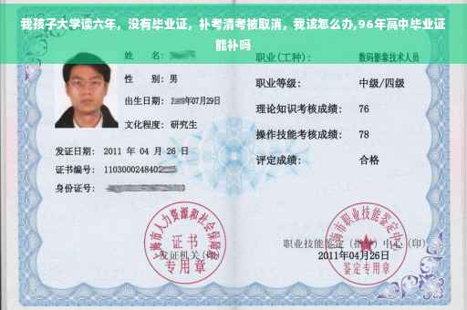 我孩子大学读六年，没有毕业证，补考清考被取消，我该怎么办,96年高中毕业证能补吗