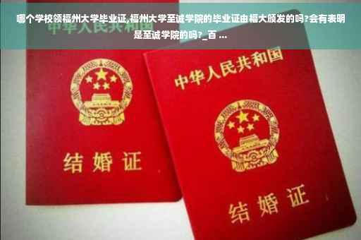 哪个学校领福州大学毕业证,福州大学至诚学院的毕业证由福大颁发的吗?会有表明是至诚学院的吗?_百 ...