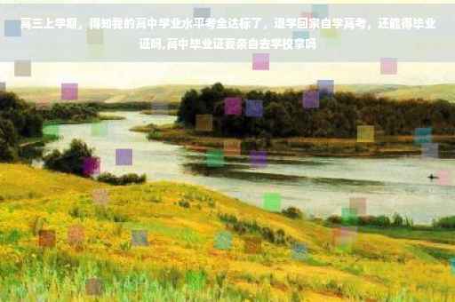 高三上学期，得知我的高中学业水平考全达标了，退学回家自学高考，还能得毕业证吗,高中毕业证要亲自去学校拿吗