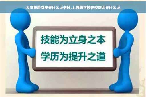 大专铁路女生考什么证书好,上铁路学校在校需要考什么证