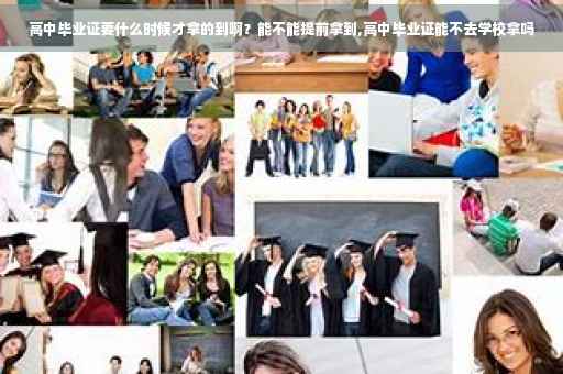 高中毕业证要什么时候才拿的到啊？能不能提前拿到,高中毕业证能不去学校拿吗