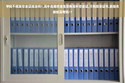 学校不颁发毕业证违法吗?,高中应届毕业生没有高中毕业证,只有结业证书,能报名参加高考吗/?