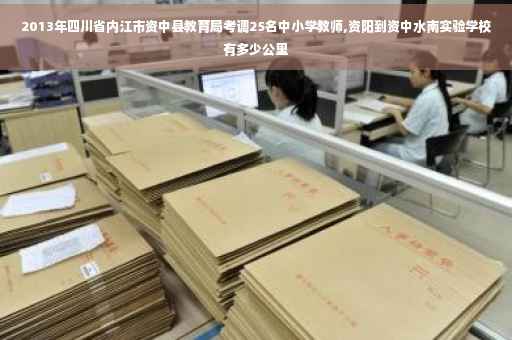 2013年四川省内江市资中县教育局考调25名中小学教师,资阳到资中水南实验学校有多少公里