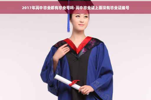 2017年高中毕业都有毕业号吗-高中毕业证上面没有毕业证编号