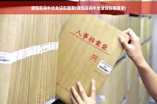退伍后高中毕业证在哪里(退伍后高中毕业证在哪里拿)