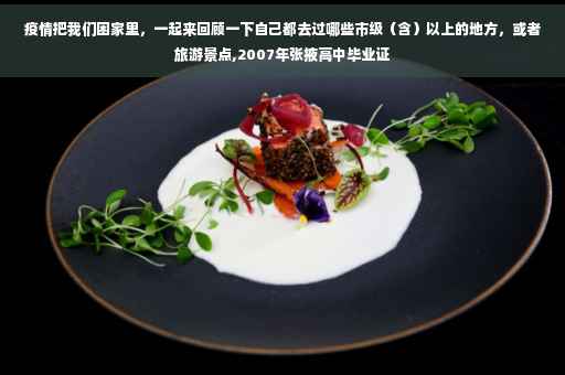 疫情把我们困家里，一起来回顾一下自己都去过哪些市级（含）以上的地方，或者旅游景点,2007年张掖高中毕业证