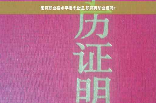 阳高职业技术学校毕业证,职高有毕业证吗?