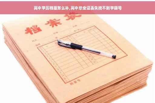 高中学历档案怎么补,高中毕业证丢失找不到学籍号