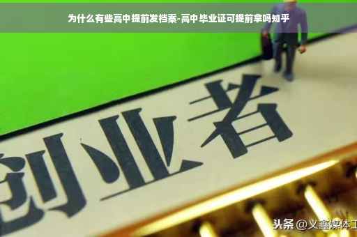 为什么有些高中提前发档案-高中毕业证可提前拿吗知乎