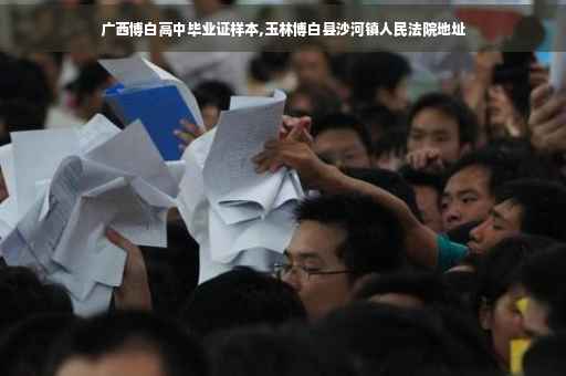 广西博白高中毕业证样本,玉林博白县沙河镇人民法院地址
