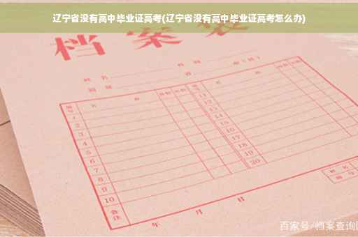 辽宁省没有高中毕业证高考(辽宁省没有高中毕业证高考怎么办)