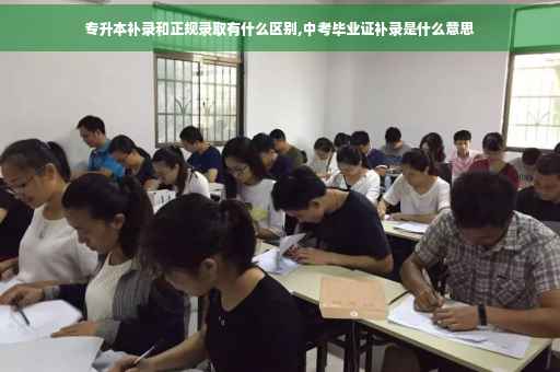 专升本补录和正规录取有什么区别,中考毕业证补录是什么意思