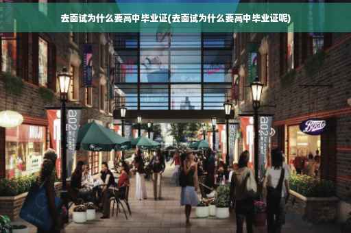 去面试为什么要高中毕业证(去面试为什么要高中毕业证呢)