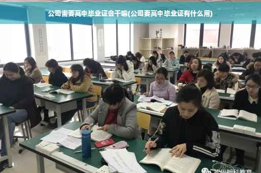 公司需要高中毕业证会干嘛(公司要高中毕业证有什么用)