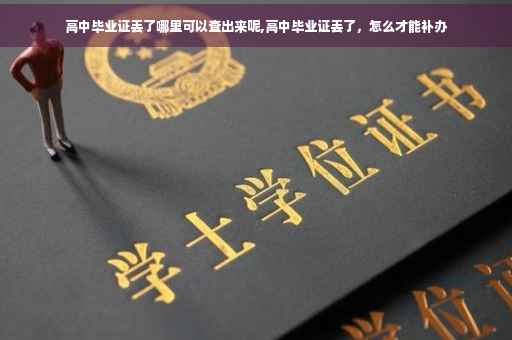 高中毕业证丢了哪里可以查出来呢,高中毕业证丢了，怎么才能补办