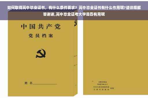 如何取得高中毕业证书，有什么条件要求？高中毕业证书有什么作用呢?请详细解答谢谢,高中毕业证考大学是否有用呢