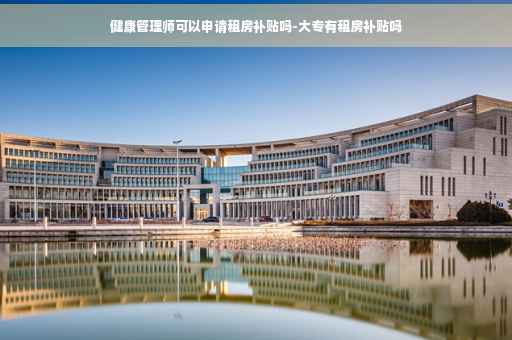 健康管理师可以申请租房补贴吗-大专有租房补贴吗