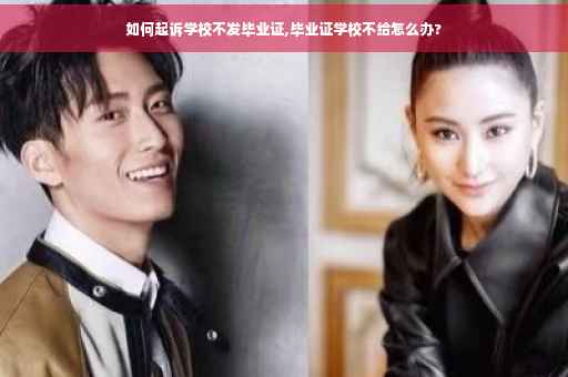 如何起诉学校不发毕业证,毕业证学校不给怎么办?