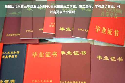 单招后可以发高中毕业证吗知乎,我现在是高二学生，想走单招，学考过了的话，可以有高中毕业证吗