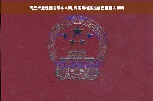 高三毕业建档必须本人吗,高考完档案是自己带到大学吗