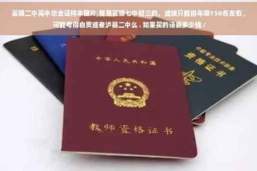 富顺二中高中毕业证样本图片,我是富顺七中初三的，成绩只能排年级150名左右 , 可能考得自贡或者泸县二中么 . 如果买的话要多少钱 /