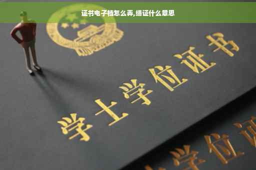 证书电子档怎么弄,缮证什么意思