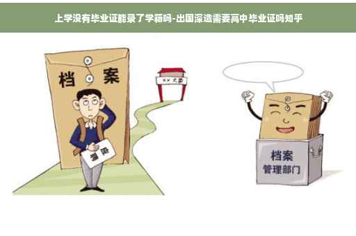 上学没有毕业证能录了学籍吗-出国深造需要高中毕业证吗知乎
