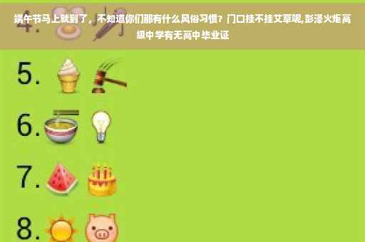 端午节马上就到了，不知道你们那有什么风俗习惯？门口挂不挂艾草呢,彭泽火炬高级中学有无高中毕业证