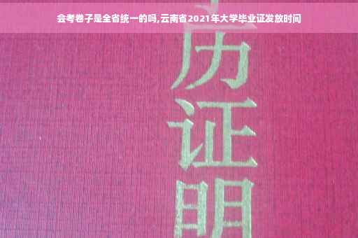 会考卷子是全省统一的吗,云南省2021年大学毕业证发放时间