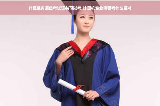 计算机有哪些考试证书可以考,计算机专业需要考什么证书